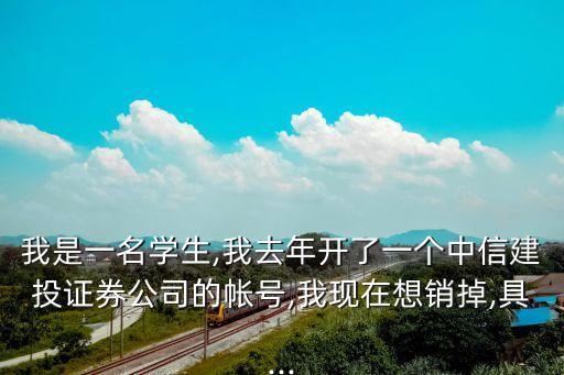 我是一名學生,我去年開了一個中信建投證券公司的帳號,我現在想銷掉,具...