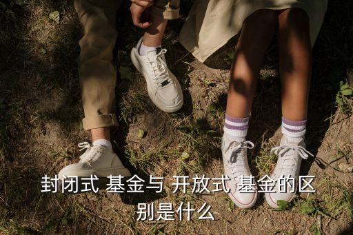  封閉式 基金與 開放式 基金的區別是什么