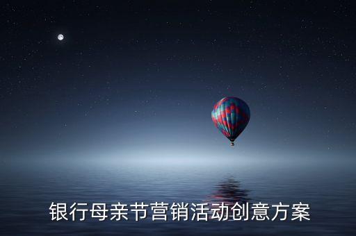  銀行母親節營銷活動創意方案