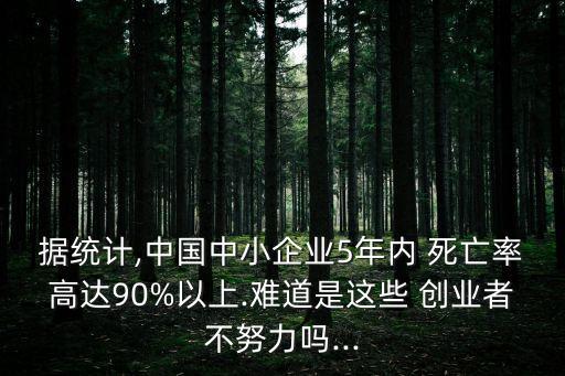 據統計,中國中小企業5年內 死亡率高達90%以上.難道是這些 創業者不努力嗎...