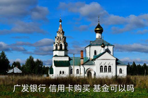廣發(fā)銀行 信用卡購(gòu)買(mǎi) 基金可以嗎