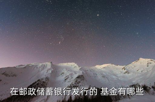 在郵政儲蓄銀行發行的 基金有哪些