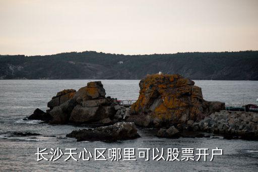 長沙天心區哪里可以股票開戶