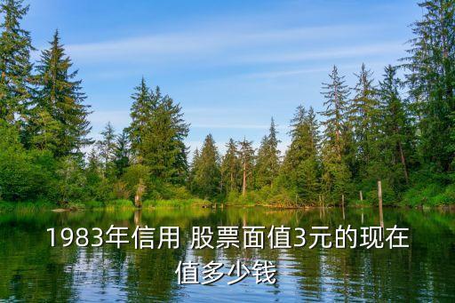 1983年信用 股票面值3元的現在值多少錢