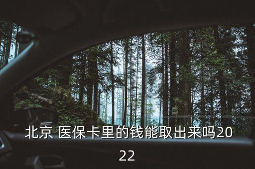  北京 醫保卡里的錢能取出來嗎2022