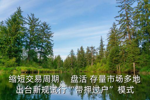 縮短交易周期、 盤活 存量市場多地出臺新規(guī)試行“帶押過戶”模式