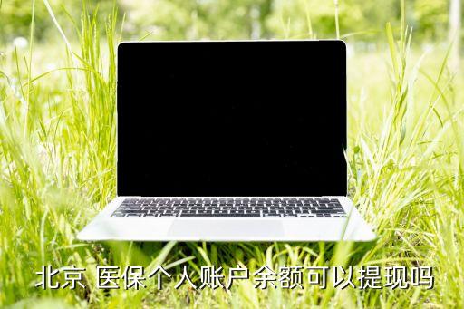  北京 醫保個人賬戶余額可以提現嗎