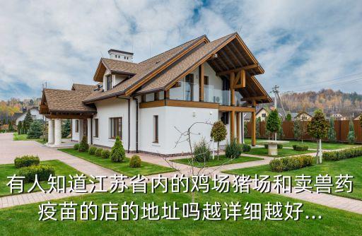 有人知道江蘇省內的雞場豬場和賣獸藥疫苗的店的地址嗎越詳細越好...