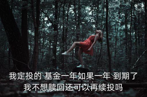 我定投的 基金一年如果一年 到期了我不想贖回還可以再續投嗎