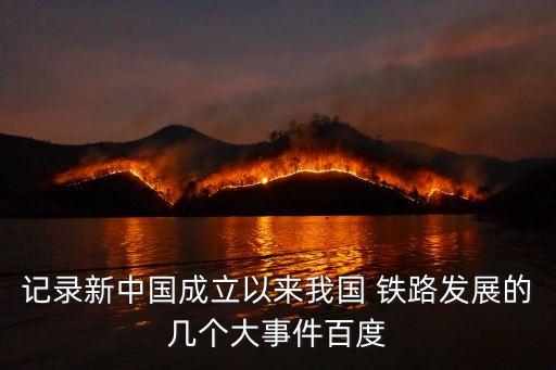 記錄新中國(guó)成立以來我國(guó) 鐵路發(fā)展的幾個(gè)大事件百度