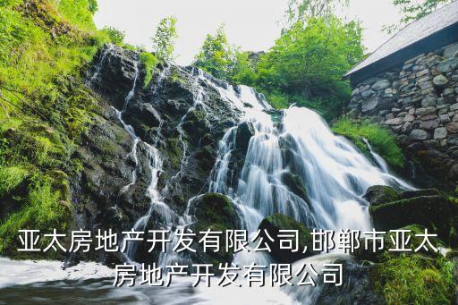 浙江亞太房地產開發有限公司,邯鄲市亞太房地產開發有限公司