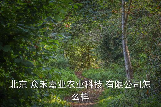 北京 眾禾嘉業農業科技 有限公司怎么樣