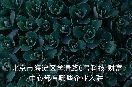  北京市海淀區學清路8號科技 財富中心都有哪些企業入駐