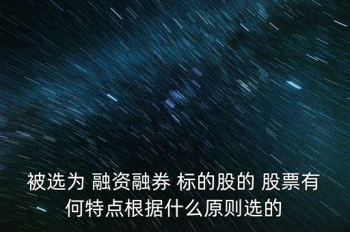被選為 融資融券 標的股的 股票有何特點根據什么原則選的
