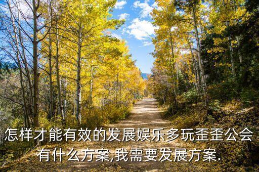 怎樣才能有效的發展娛樂多玩歪歪公會有什么方案,我需要發展方案.