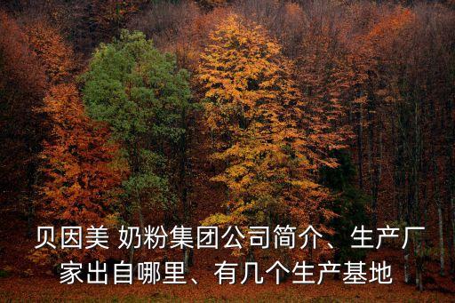  貝因美 奶粉集團公司簡介、生產廠家出自哪里、有幾個生產基地
