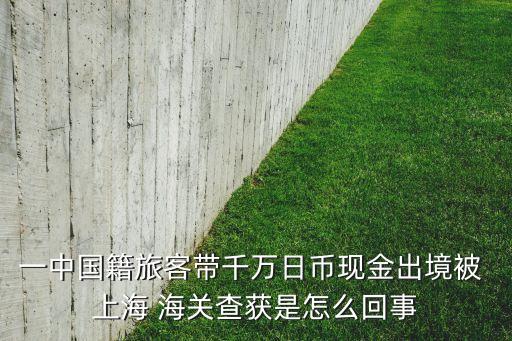 一中國籍旅客帶千萬日幣現金出境被 上海 海關查獲是怎么回事