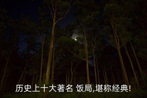 歷史上十大著名 飯局,堪稱經典!