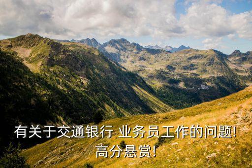 有關于交通銀行 業務員工作的問題!高分懸賞!
