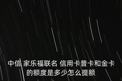 中信 家樂福聯名 信用卡普卡和金卡的額度是多少怎么提額