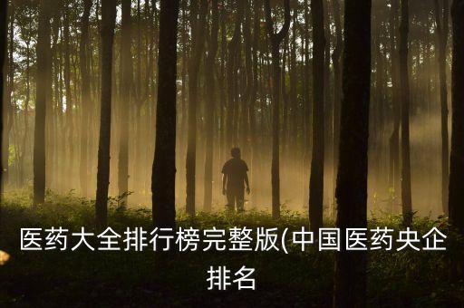 醫藥大全排行榜完整版(中國醫藥央企排名