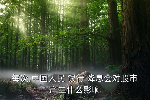 每次,中國人民 銀行 降息會對股市產生什么影響