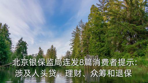  北京銀保監局連發8篇消費者提示:涉及人頭貸、理財、眾籌和退保