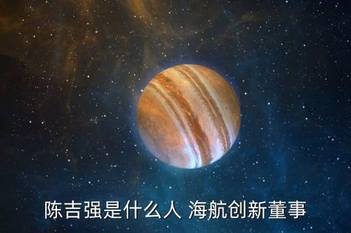陳吉強是什么人 海航創新董事