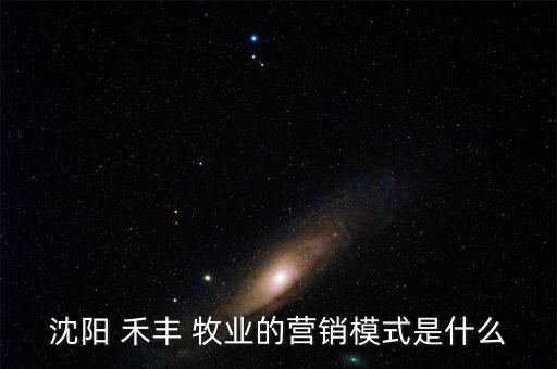沈陽 禾豐 牧業的營銷模式是什么