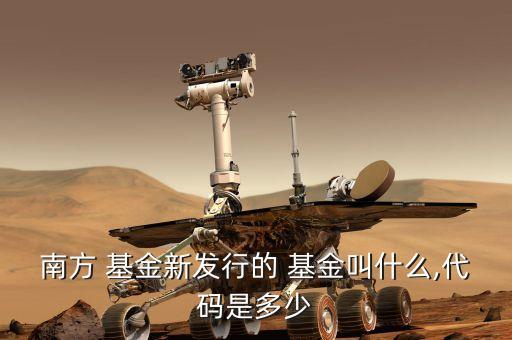 南方 基金新發行的 基金叫什么,代碼是多少