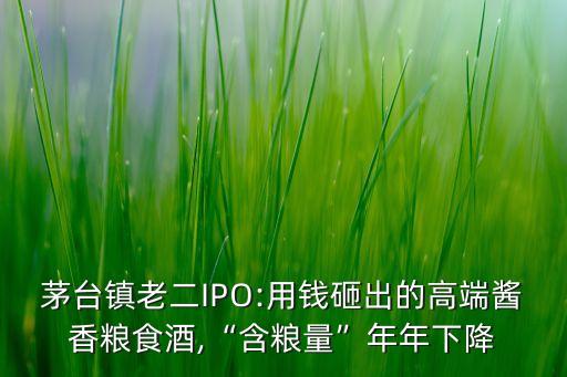 茅臺鎮老二IPO:用錢砸出的高端醬香糧食酒,“含糧量”年年下降