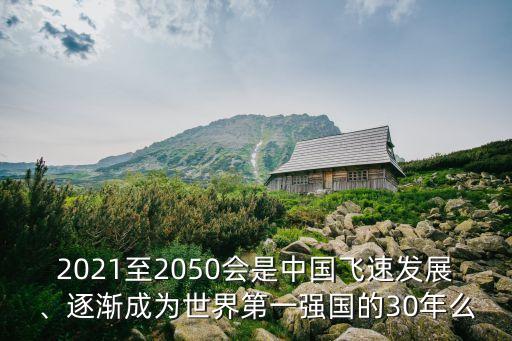 2021至2050會是中國飛速發展、逐漸成為世界第一強國的30年么