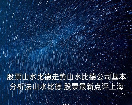  股票山水比德走勢(shì)山水比德公司基本 分析法山水比德 股票最新點(diǎn)評(píng)上海...
