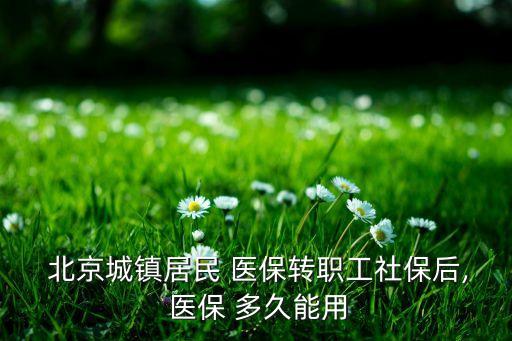  北京城鎮居民 醫保轉職工社保后, 醫保 多久能用