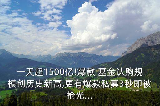 一天超1500億!爆款 基金認購規模創歷史新高,更有爆款私募3秒即被搶光...
