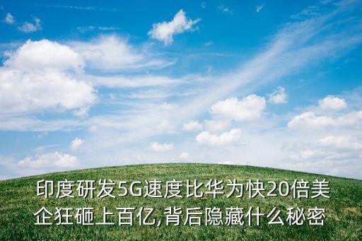  印度研發5G速度比華為快20倍美企狂砸上百億,背后隱藏什么秘密