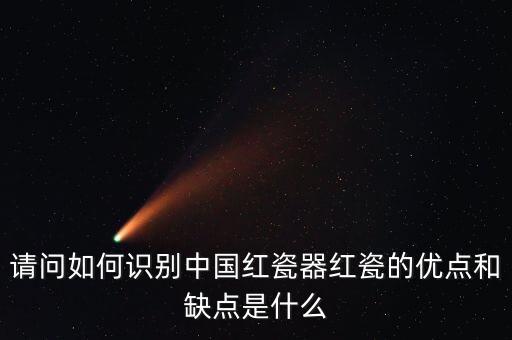 請問如何識別中國紅瓷器紅瓷的優點和缺點是什么