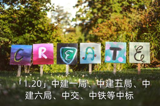 「1.20」中建一局、中建五局、中建六局、中交、中鐵等中標
