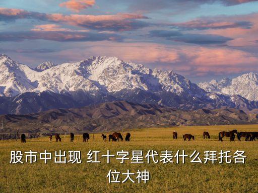 股票紅十字星圖解,股票出現紅十字星后期會咋走勢