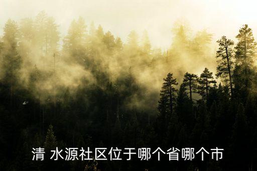 清 水源社區位于哪個省哪個市