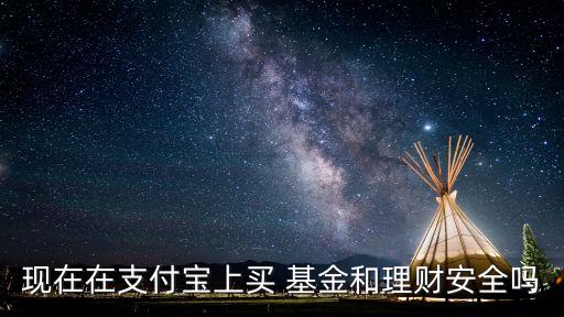 現在在支付寶上買 基金和理財安全嗎