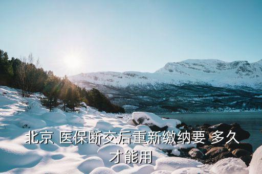北京醫保交完多久可以使用,外地人在北京交醫保多久能用