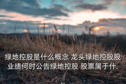 綠地控股是什么概念 龍頭綠地控股股業績何時公告綠地控股 股票屬于什...