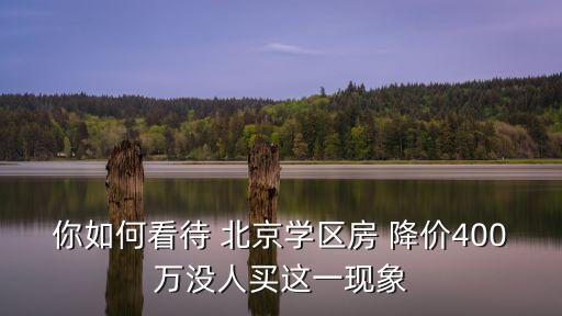 你如何看待 北京學區房 降價400萬沒人買這一現象